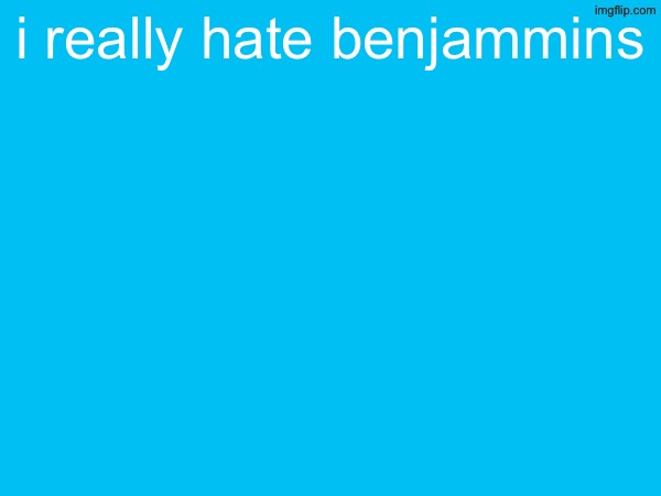 i really hate benjammins | made w/ Imgflip meme maker