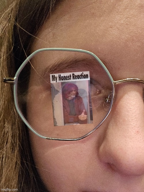 Edit shit onto the reflection of my glasses ig | made w/ Imgflip meme maker