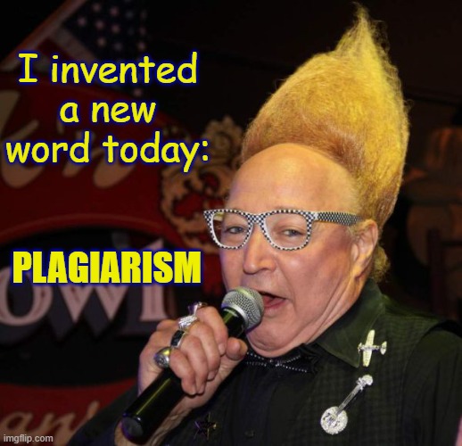 The Iron in Irony | I invented a new word today:; Plagiarism | image tagged in vince vance,plagiarism,memes,grammar,tall hair dude,invention | made w/ Imgflip meme maker