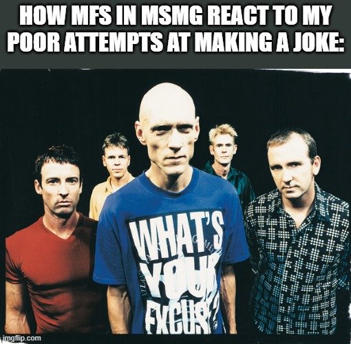 Bit of a tough crowd here | How mfs in msmg react to my poor attempts at making a joke: | image tagged in memes,funny,msmg,jokes,why are you reading the tags | made w/ Imgflip meme maker