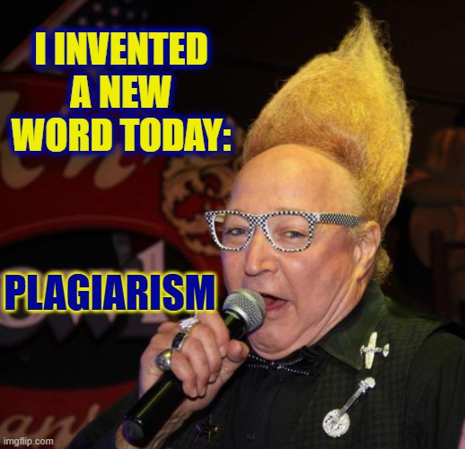 I invented a new word today: Plagiarism | image tagged in vince vance on mike jpg | made w/ Imgflip meme maker