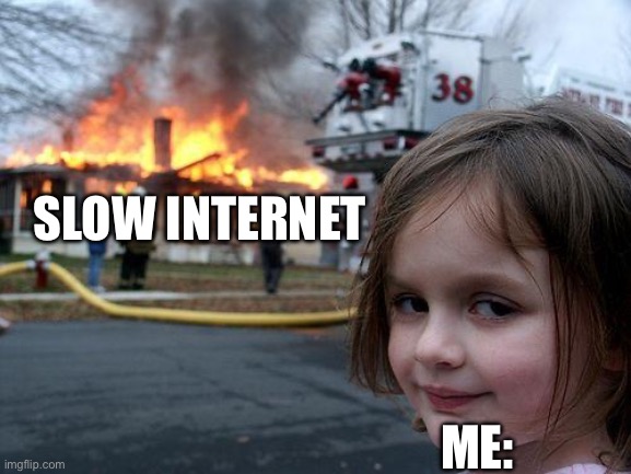 i cant stand it | slow internet; me: | image tagged in memes,disaster girl,funny,internet,slow,loading | made w/ Imgflip meme maker