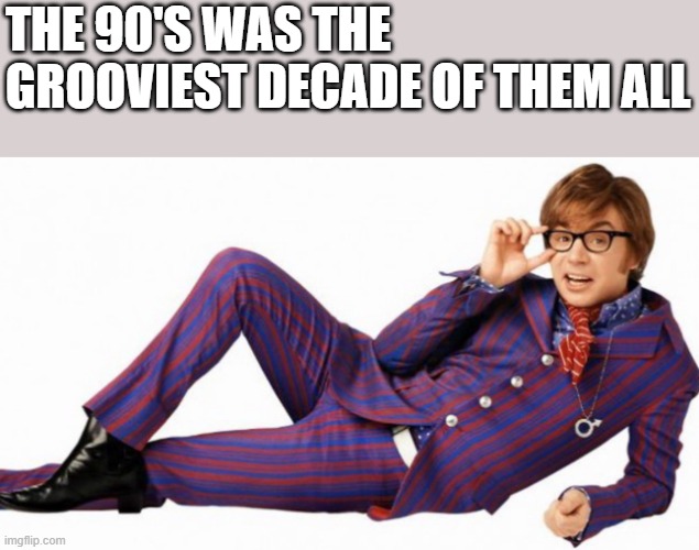 The 90's Was The Grooviest Decade | the 90's was the grooviest decade of them all | image tagged in 90's,1990's,austin powers,groovy,funny,memes | made w/ Imgflip meme maker