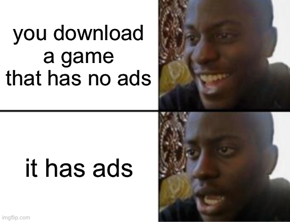 and then it costs like $5 to remove ads | you download a game that has no ads; it has ads | image tagged in oh yeah oh no,funny,memes,ads,gaming,relatable | made w/ Imgflip meme maker