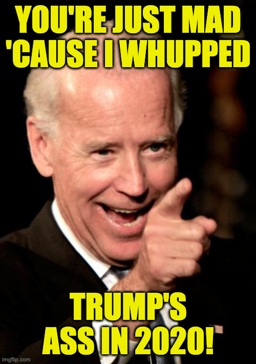 Smilin Biden Meme | you're just mad
'cause i whupped trump's ass in 2020! | image tagged in memes,smilin biden | made w/ Imgflip meme maker