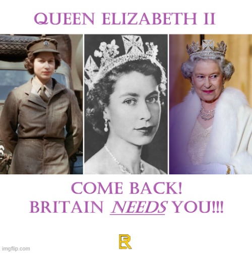 An Appeal to the Late Queen | image tagged in elizabeth come back png,queen elizabeth | made w/ Imgflip meme maker