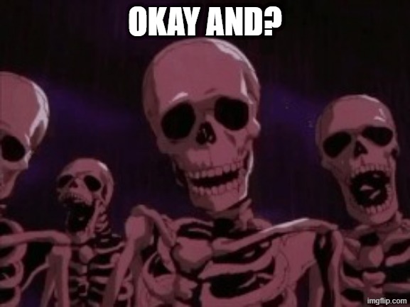 Berserk Roast Skeletons | okay and? | image tagged in berserk roast skeletons | made w/ Imgflip meme maker