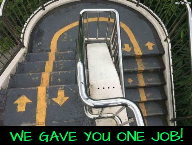 Dafuq is this mess? | We gave you one job! | image tagged in you had one job,task failed successfully,stairs,confused screaming,duhhh dumbass,do you are have stupid | made w/ Imgflip meme maker