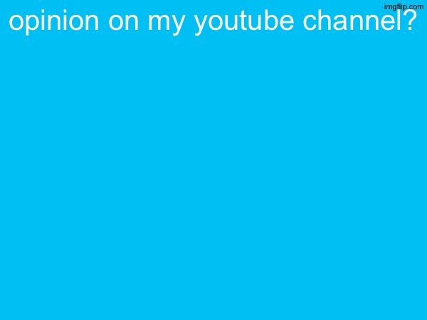 opinion on my youtube channel? | made w/ Imgflip meme maker