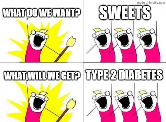 What Do We Want | What do we want? Sweets; Type 2 diabetes; What will we get? | image tagged in memes,what do we want | made w/ Imgflip meme maker