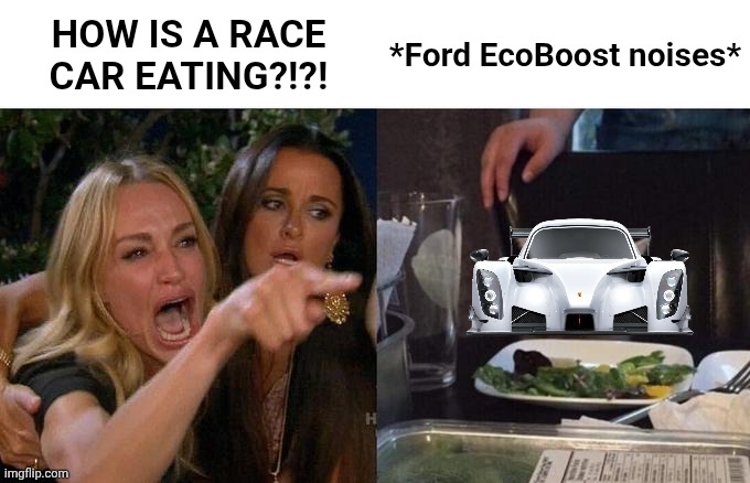 Woman Yelling at Radical RXC (Remake) | HOW IS A RACE CAR EATING?!?! *Ford EcoBoost noises* | image tagged in 99ejme jpg | made w/ Imgflip meme maker