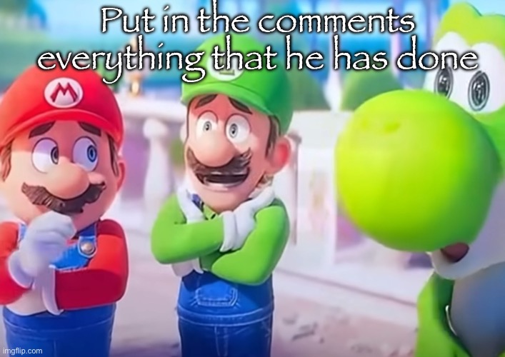 Luigi it died | Put in the comments everything that he has done | image tagged in luigi it died | made w/ Imgflip meme maker