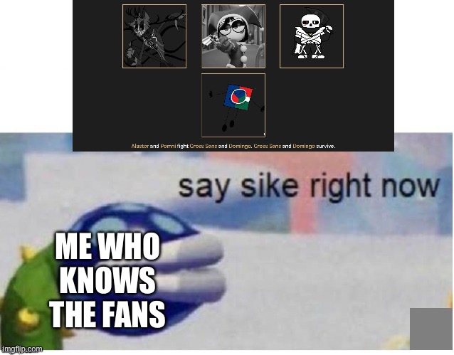 say sike right now | Me who knows the fans | image tagged in say sike right now | made w/ Imgflip meme maker