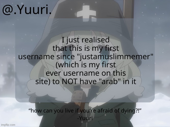 .Yuuri. (ArabMogus) anounce temp | I just realised that this is my first username since "justamuslimmemer" (which is my first ever username on this site) to NOT have "arab" in it | image tagged in yuuri arabmogus anounce temp | made w/ Imgflip meme maker