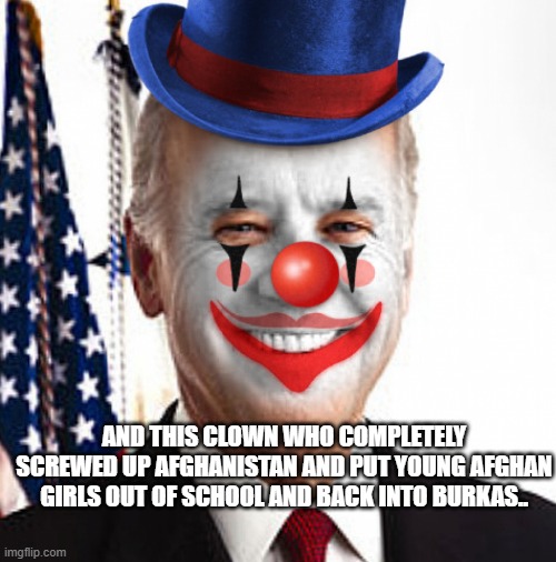 Joe biden clown | and this clown who completely screwed up Afghanistan and put young Afghan girls out of school and back into burkas.. | image tagged in joe biden clown | made w/ Imgflip meme maker