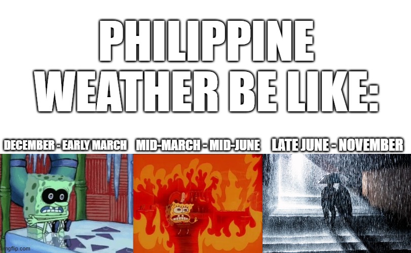 Philippine weather in a nutshell - 2 | Philippine Weather be like:; late June - November; December - early March; Mid-March - Mid-June | image tagged in blank white template,spongebob cold hot,heavy rain | made w/ Imgflip meme maker