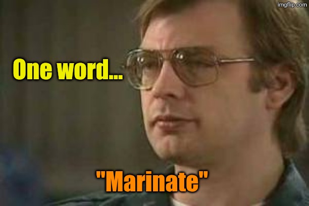 One word... "Marinate" | image tagged in dahmer | made w/ Imgflip meme maker