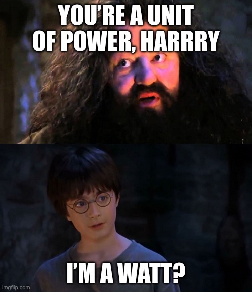 Electricity | You’re a unit of power, harrry; I’m a watt? | image tagged in you are wizzard harry,funny,electricity,power,harry potter,hagrid | made w/ Imgflip meme maker