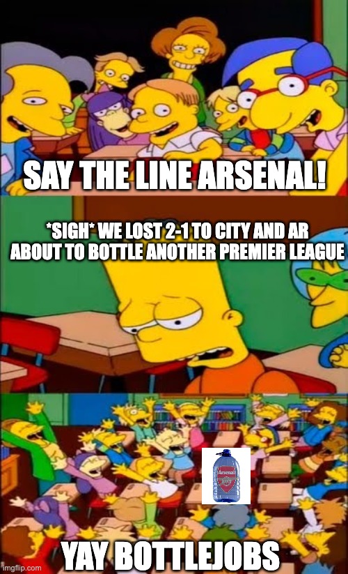 Say the line! | Say the line Arsenal! *sigh* we lost 2-1 to city and ar about to bottle another premier league; YAY BOTTLEJOBS | image tagged in say the line bart simpsons,arsenal,football,football banter,sports meme | made w/ Imgflip meme maker