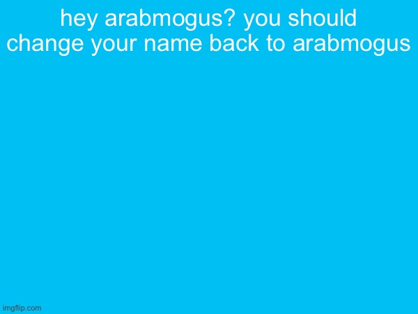 hey arabmogus? you should change your name back to arabmogus | made w/ Imgflip meme maker