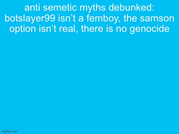 anti semetic myths debunked: botslayer99 isn’t a femboy, the samson option isn’t real, there is no genocide | made w/ Imgflip meme maker