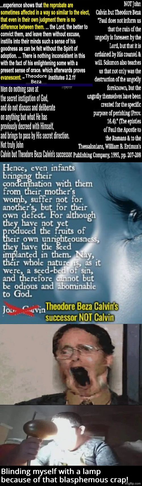 Disgusting T.U.L.I.P. Calvinism | Theodore Beza; Blinding myself with a lamp because of that blasphemous crap! | image tagged in calvinism,calvinist memes,reformed theology,can't unsee,drink bleach,blasphemy | made w/ Imgflip meme maker