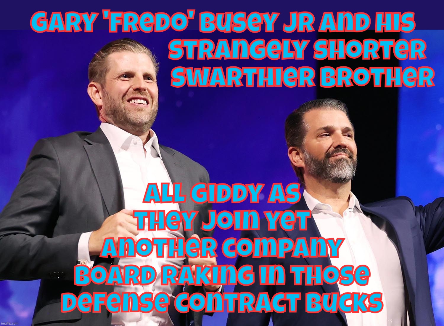 Hired to company boards, raking in the dollars on defense contracts, where are the Hunter Biden hater complaints? | Gary 'Fredo' Busey Jr and his
                            strangely shorter
                              swarthier brother; All giddy as
they join yet
another company
board raking in those
defense contract bucks | image tagged in eric  trump,donald trump jr,getting hired to company boards,making money off defense contracts,trump grift,bilking the bucks | made w/ Imgflip meme maker