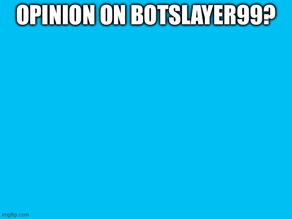 opinion on botslayer99? | image tagged in garfieldfan | made w/ Imgflip meme maker