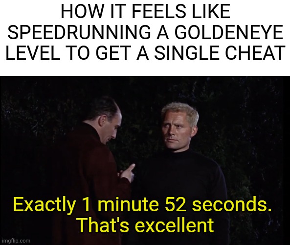 Tbh, speedrunning kinda feels legit | How it feels like speedrunning a GoldenEye level to get a single cheat; Exactly 1 minute 52 seconds. 
That's excellent | image tagged in james bond | made w/ Imgflip meme maker