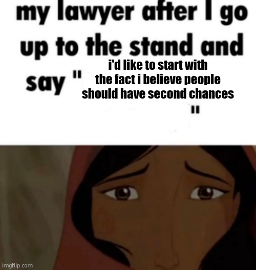 my lawyer after i go up to the stand and say x | i'd like to start with the fact i believe people should have second chances | image tagged in my lawyer after i go up to the stand and say x | made w/ Imgflip meme maker