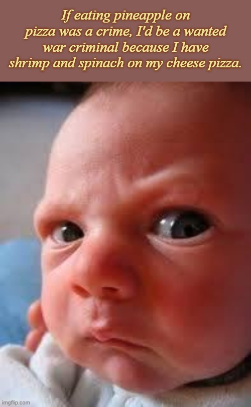 I'm spedecial. (special education special) | If eating pineapple on pizza was a crime, I'd be a wanted war criminal because I have shrimp and spinach on my cheese pizza. | image tagged in concerned innocent baby bay,pineapple pizza,pizza,war criminal,crime,dominos | made w/ Imgflip meme maker