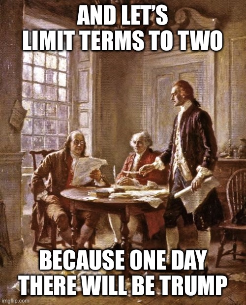And let’s limit terms to two Because one day there will be trump | image tagged in founding fathers | made w/ Imgflip meme maker