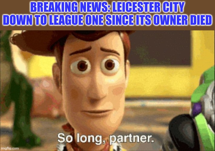 Leicester City gone downhill... | BREAKING NEWS: Leicester City down to League One since its owner died | image tagged in so long partner,leicester city,league one,championship,memes,sports | made w/ Imgflip meme maker