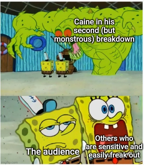 There are two types of reactions for seeing Caine at his worst when he finally lost it. | Caine in his second (but monstrous) breakdown; Others who are sensitive and easily freak out; The audience | image tagged in spongebob squarepants scared but also not scared,the amazing digital circus,tadc,caine,spongebob squarepants,spongebob | made w/ Imgflip meme maker