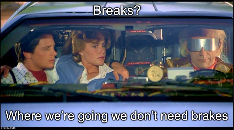 Roads? Where we are going we don't need roads. | Breaks? Where we’re going we don’t need brakes | image tagged in roads where we are going we don't need roads | made w/ Imgflip meme maker