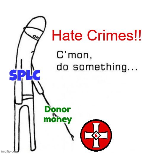 SPLC indicted for staging hate crimes. | Hate Crimes!! SPLC; Donor money | image tagged in cmon do something,dems,party of hate crimes,splc | made w/ Imgflip meme maker