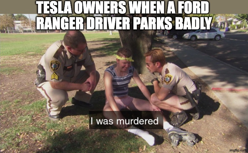 Ford Ranger / Raptor parking menace | Tesla owners when a ford 
ranger driver parks badly | image tagged in i was murdered,tesla,ford ranger,ford raptor | made w/ Imgflip meme maker