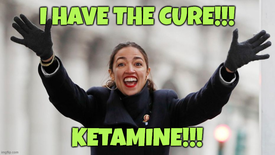AOC Free Stuff | I have the cure!!! Ketamine!!! | image tagged in aoc free stuff | made w/ Imgflip meme maker