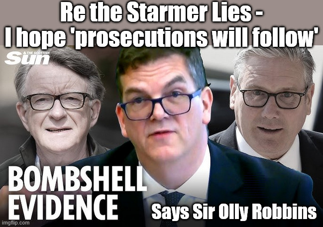Olly Robbins - I trust 'prosecutions will follow' | Re the Starmer Lies -
I hope 'prosecutions will follow'; Starmer is a LIAR ! Say MP's; Starmer is a liar !!! Re Mandelson scandal; #Immigration #Starmerout #Labour #KeirStarmer #labourisdead #nevervotelabour #Antisemitism #Savile #Paedo #Worboys #GroomingGangs #Paedophile #IllegalImmigration #Immigrants #Invasion #Mandelson #StarmerResign #strikes #DigitalID #Starmerout Labour Starmer Mandelson Rayner Blair KeirStarmer labourisdead Illegal Immigration Immigrants Invasion StarmerResign Island of strangers Lucy Connolly Two-Tier Justice Andy Burnham Hadush Kebatu Iran war Reeves Labour Budget #Mandleson, #Olly Robbins Labour is never the answer; Shame on you if you're one of the 'misguided dreamers' who voted Starmer / Labour into power; Remember !!! Whatever the problem, Voting Labour is 'NEVER' the answer, Starmer is a LIAR, Starmer LIES; Say MP's; Says Sir Olly Robbins | image tagged in starmer,robbins,mandelson,lies,liar,labour | made w/ Imgflip meme maker
