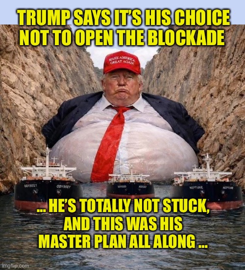 Trump says it’s his choice not to open the blockade; … he’s totally not stuck,
and this was his
master plan all along … | made w/ Imgflip meme maker