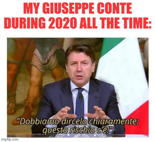 Giuseppe Conte richio c'è | My Giuseppe conte during 2020 all the time: | image tagged in giuseppe conte richio c' | made w/ Imgflip meme maker
