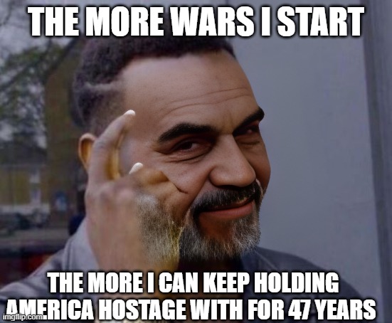 The more Wars I start The more I can keep holding America hostage with for 47 years | made w/ Imgflip meme maker