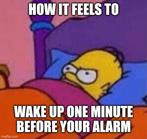 Waking up before alarm | How it feels to; Wake up one minute before your alarm | image tagged in angry homer simpson in bed,the simpsons,homer simpson | made w/ Imgflip meme maker