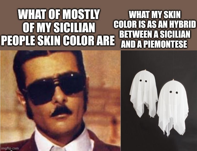 They yell to me "go to sea", like it's this the reason why I'm paler than them | What my skin color is as an hybrid between a Sicilian and a Piemontese; What of mostly of my sicilian people skin color are | made w/ Imgflip meme maker