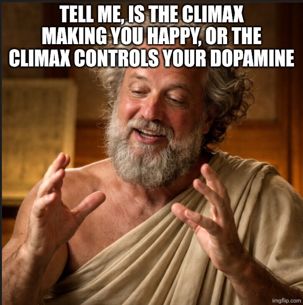Socrates | Tell me, is the climax making you happy, or the climax controls your dopamine | made w/ Imgflip meme maker