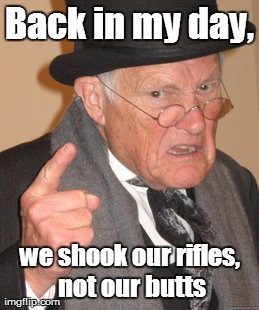 Back In My Day Meme | Back in my day, we shook our rifles, not our butts | image tagged in memes,back in my day | made w/ Imgflip meme maker