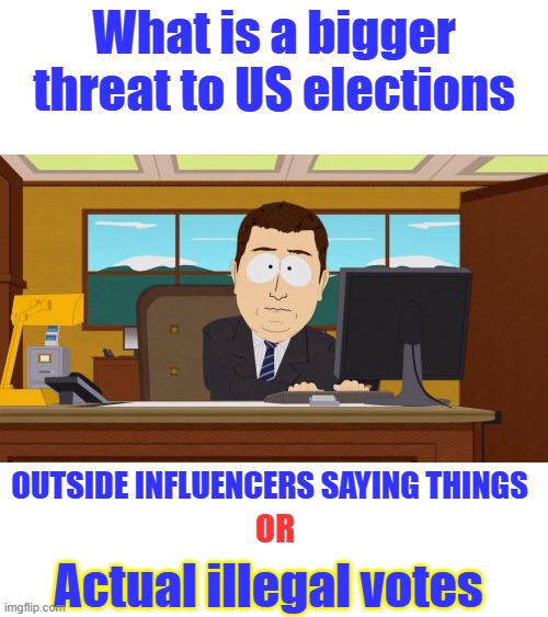 Aaaaand Its Gone Meme | What is a bigger threat to US elections; Outside influencers saying things; Or; Actual illegal votes | image tagged in memes,aaaaand its gone | made w/ Imgflip meme maker