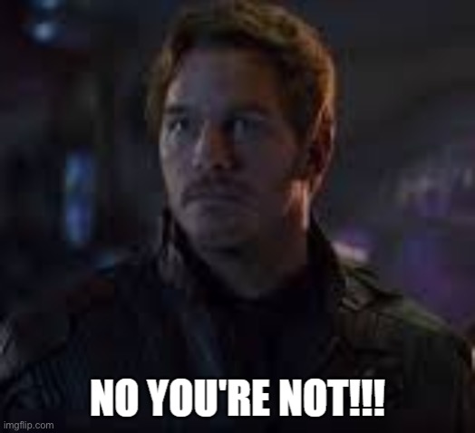 peter quill no you're not | image tagged in peter quill no you're not | made w/ Imgflip meme maker