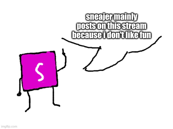 sneajer mainly posts on this stream because i don't like fun | made w/ Imgflip meme maker