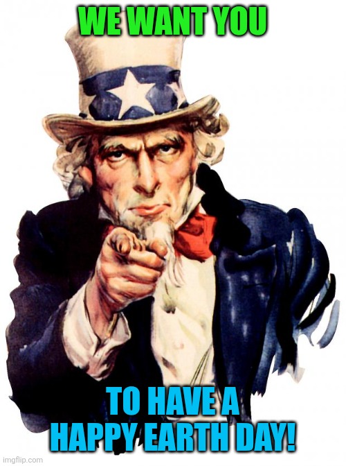 Earth Day Meme | We Want You; To Have a Happy Earth Day! | image tagged in memes,uncle sam,earth day | made w/ Imgflip meme maker